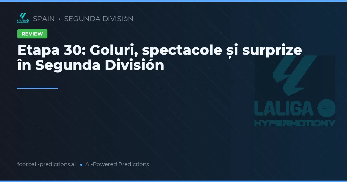 Etapa 30: Goluri, spectacole și surprize în Segunda División