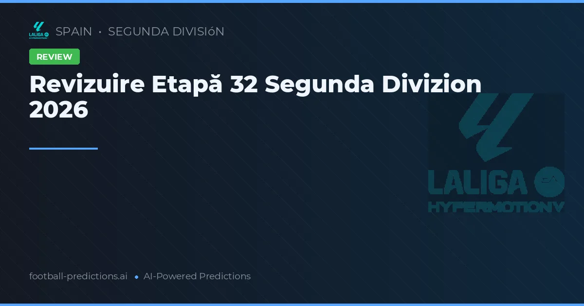 Revizuire Etapă 32 Segunda Divizion 2026