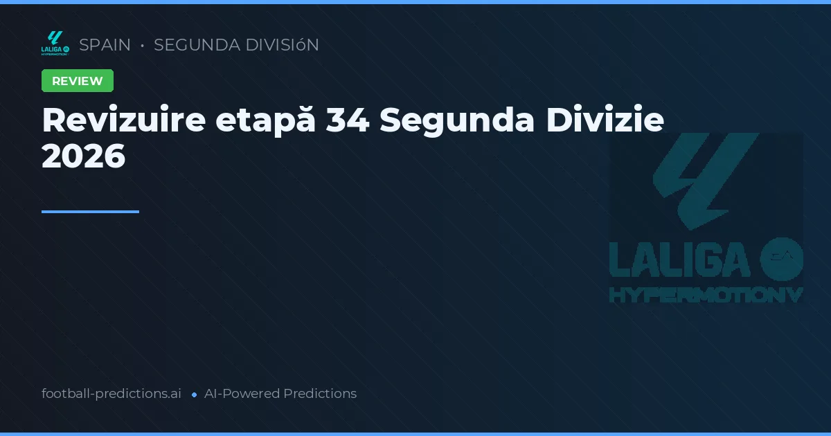 Revizuire etapă 34 Segunda Divizie 2026