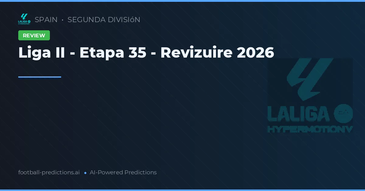 Liga II - Etapa 35 - Revizuire 2026