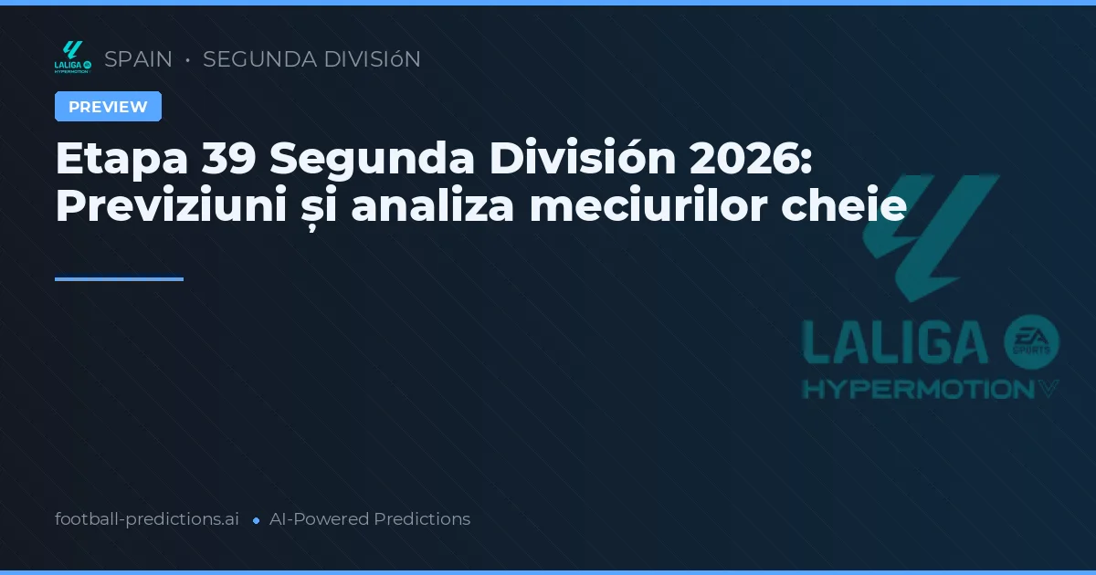 Etapa 39 Segunda División 2026: Previziuni și analiza meciurilor cheie