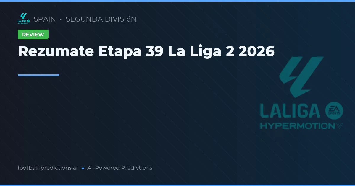 Rezumate Etapa 39 La Liga 2 2026