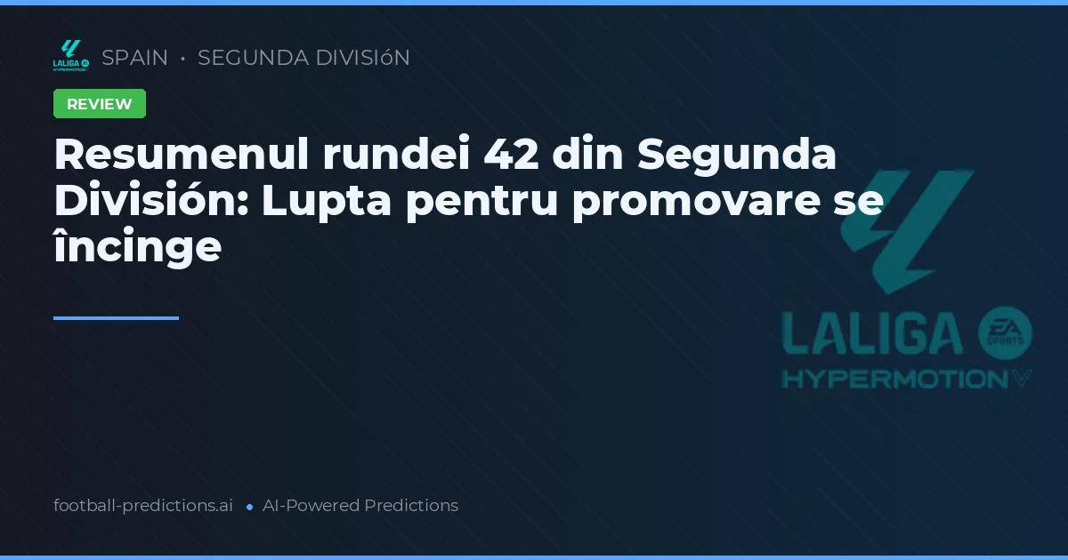 Resumenul rundei 42 din Segunda División: Lupta pentru promovare se încinge