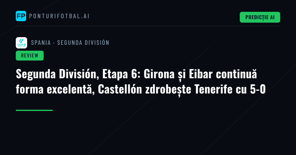 Segunda División, Etapa 6: Girona și Eibar continuă forma excelentă, Castellón zdrobește Tenerife cu 5-0