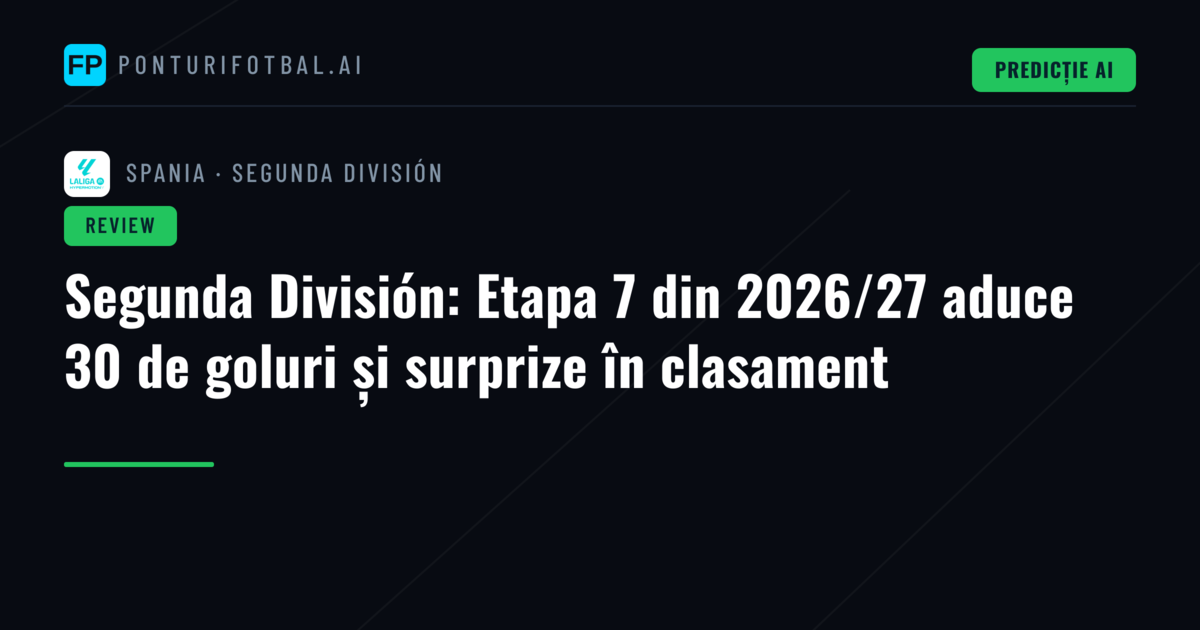 Segunda División: Etapa 7 din 2026/27 aduce 30 de goluri și surprize în clasament