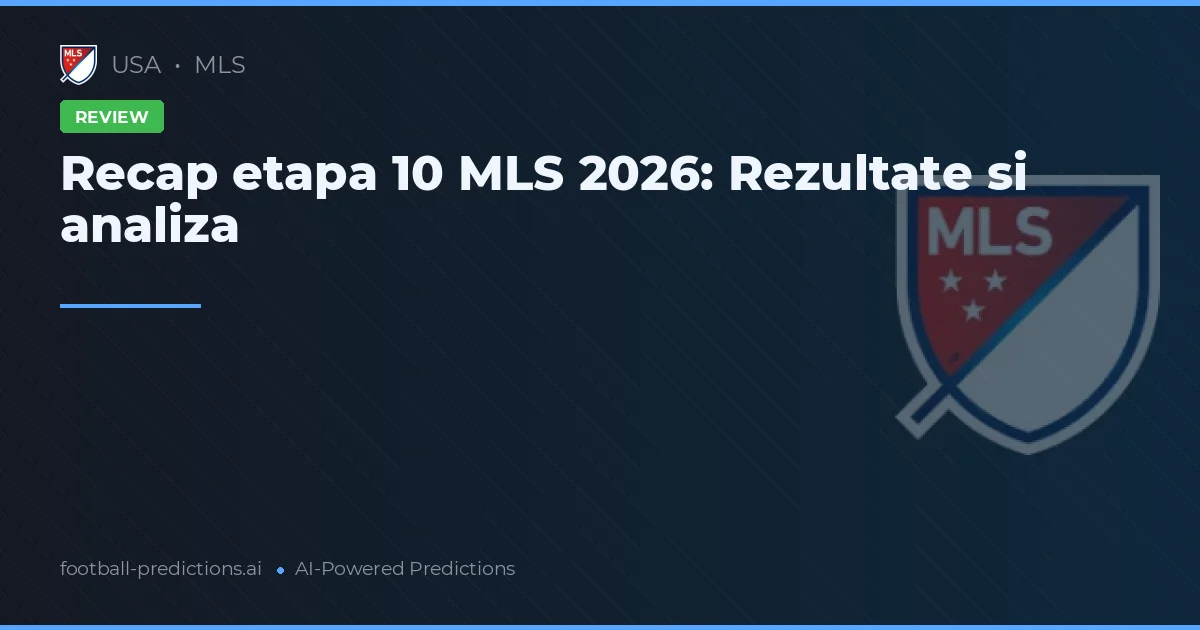 Recap etapa 10 MLS 2026: Rezultate si analiza