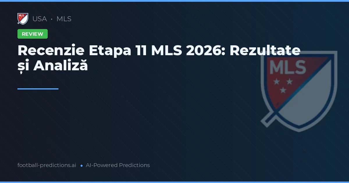 Recenzie Etapa 11 MLS 2026: Rezultate și Analiză