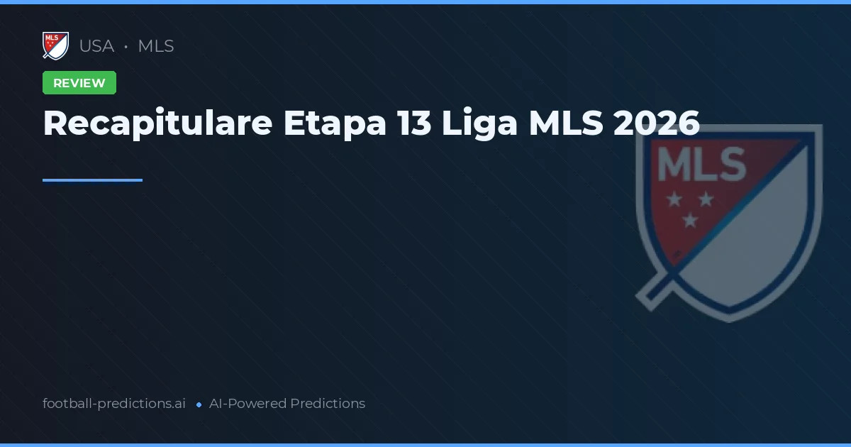 Recapitulare Etapa 13 Liga MLS 2026
