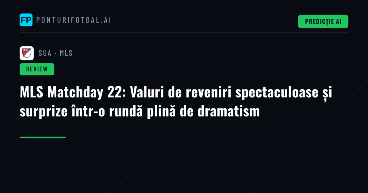 MLS Matchday 22: Valuri de reveniri spectaculoase și surprize într-o rundă plină de dramatism
