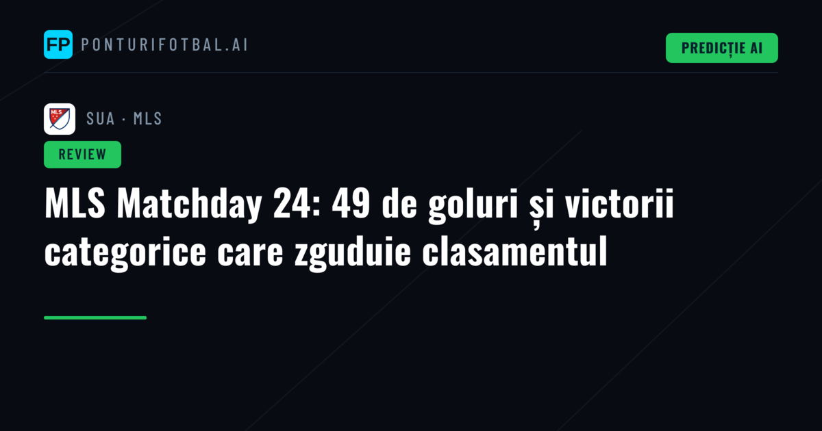 MLS Matchday 24: 49 de goluri și victorii categorice care zguduie clasamentul