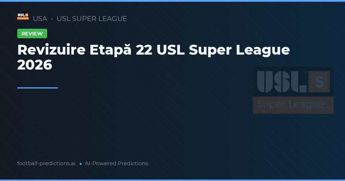 Revizuire Etapă 22 USL Super League 2026
