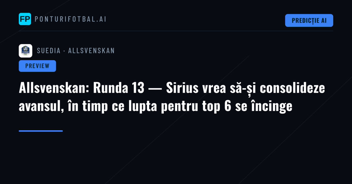 Allsvenskan: Runda 13 — Sirius vrea să-și consolideze avansul, în timp ce lupta pentru top 6 se încinge