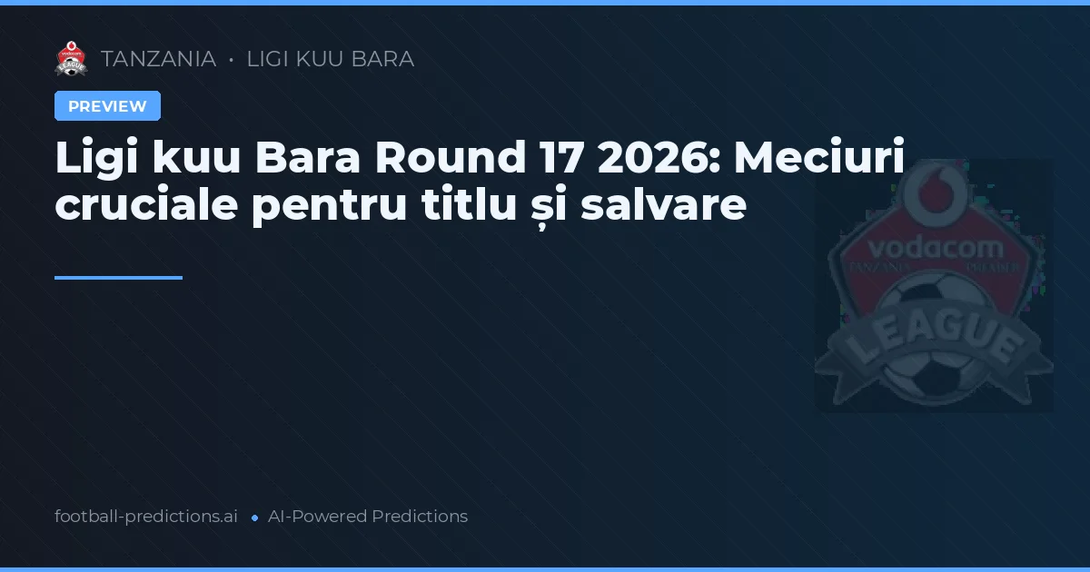 Ligi kuu Bara Round 17 2026: Meciuri cruciale pentru titlu și salvare
