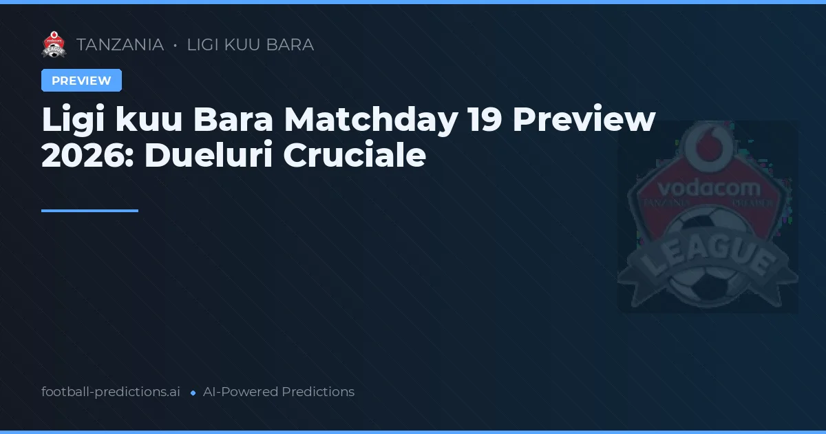 Ligi kuu Bara Matchday 19 Preview 2026: Dueluri Cruciale