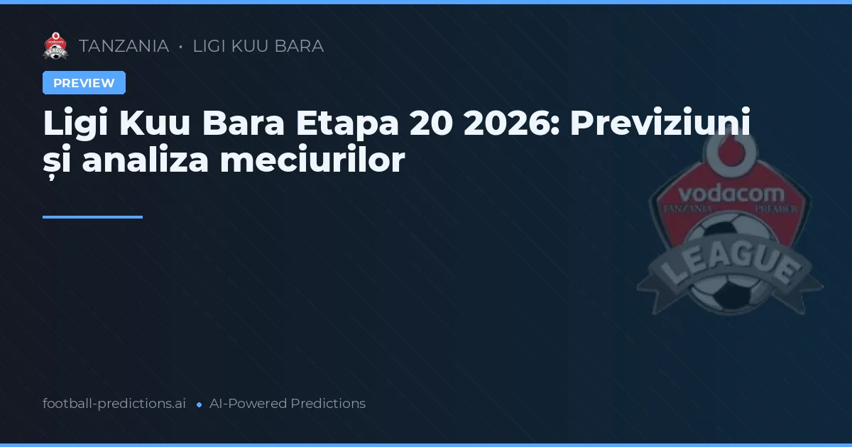 Ligi Kuu Bara Etapa 20 2026: Previziuni și analiza meciurilor