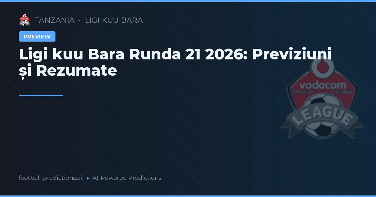 Ligi kuu Bara Runda 21 2026: Previziuni și Rezumate