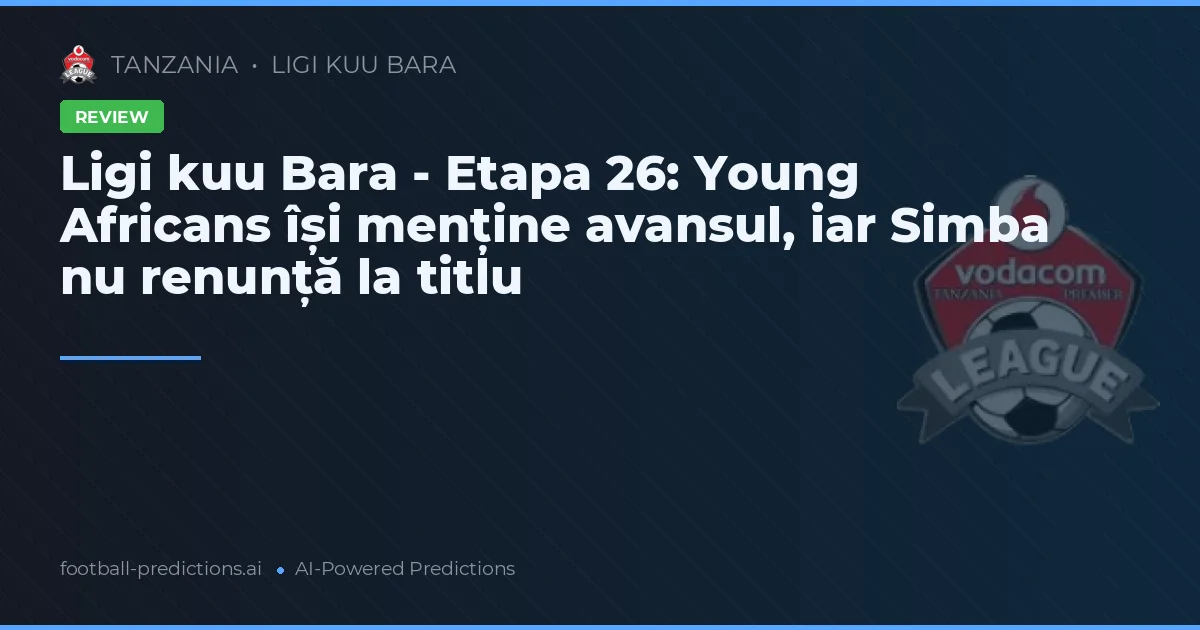 Ligi kuu Bara - Etapa 26: Young Africans își menține avansul, iar Simba nu renunță la titlu