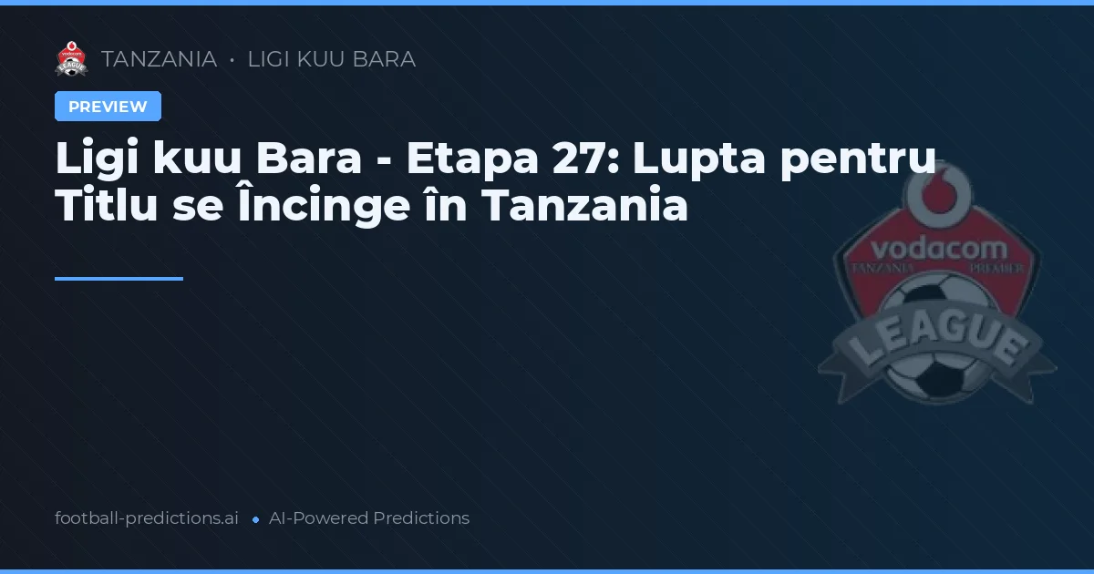 Ligi kuu Bara - Etapa 27: Lupta pentru Titlu se Încinge în Tanzania