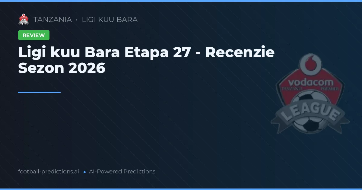 Ligi kuu Bara Etapa 27 - Recenzie Sezon 2026