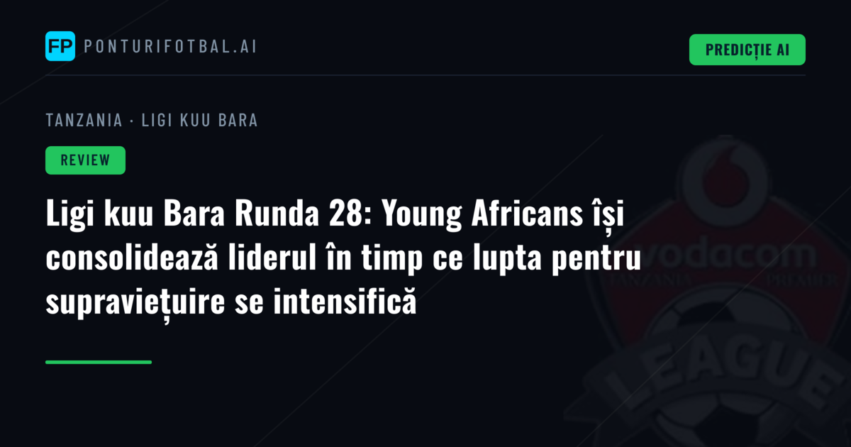 Ligi kuu Bara Runda 28: Young Africans își consolidează liderul în timp ce lupta pentru supraviețuire se intensifică