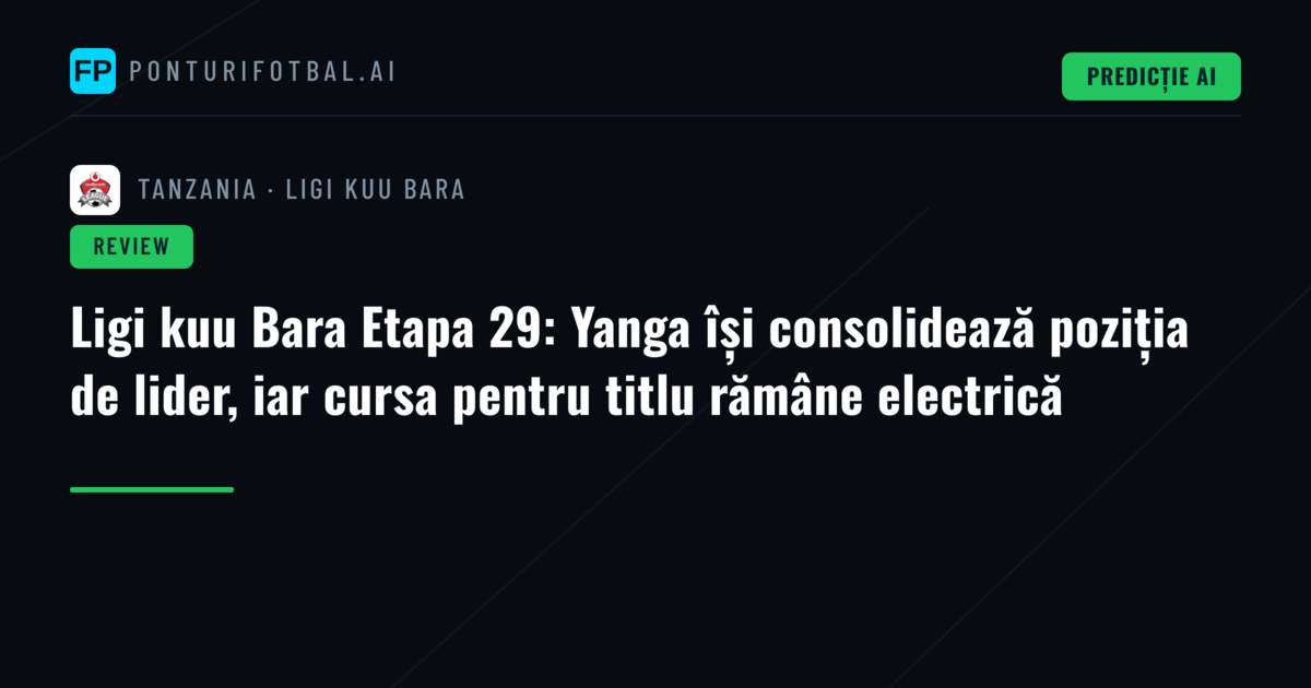 Ligi kuu Bara Etapa 29: Yanga își consolidează poziția de lider, iar cursa pentru titlu rămâne electrică