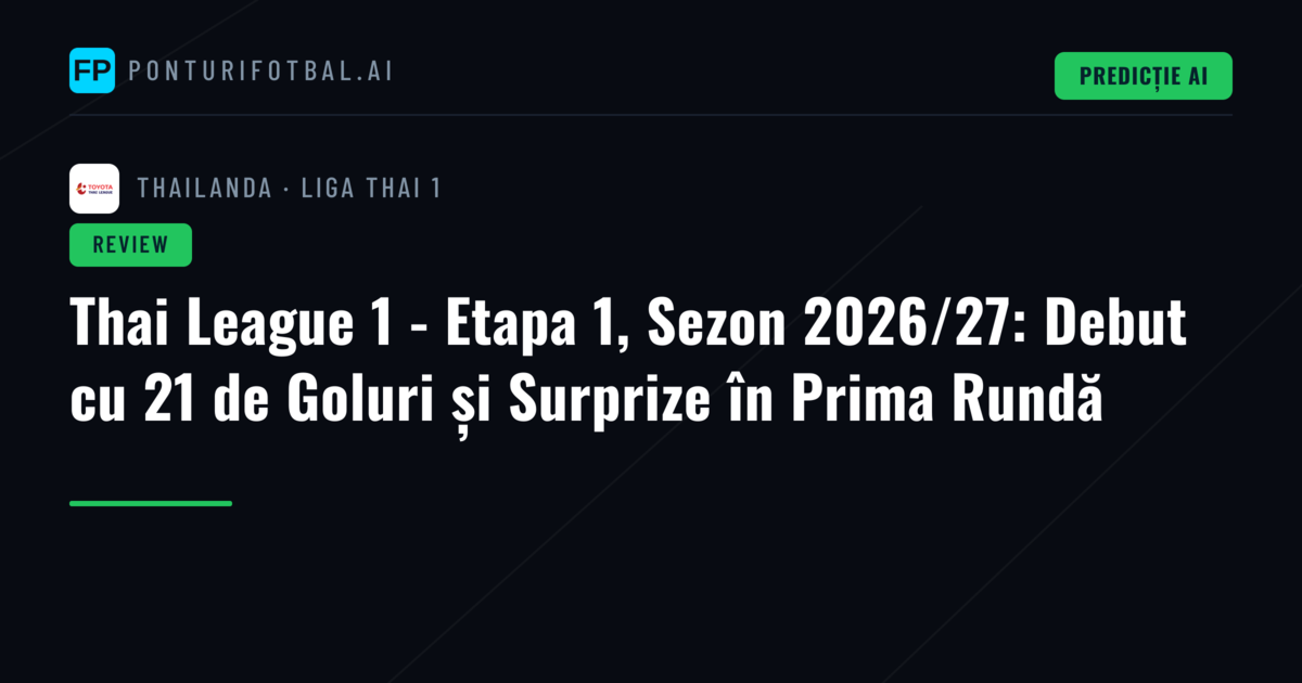 Thai League 1 - Etapa 1, Sezon 2026/27: Debut cu 21 de Goluri și Surprize în Prima Rundă