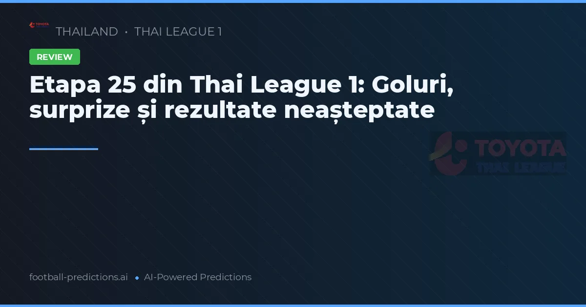 Etapa 25 din Thai League 1: Goluri, surprize și rezultate neașteptate