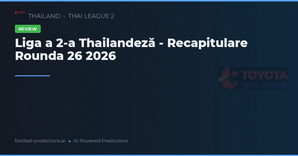 Liga a 2-a Thailandeză - Recapitulare Rounda 26 2026