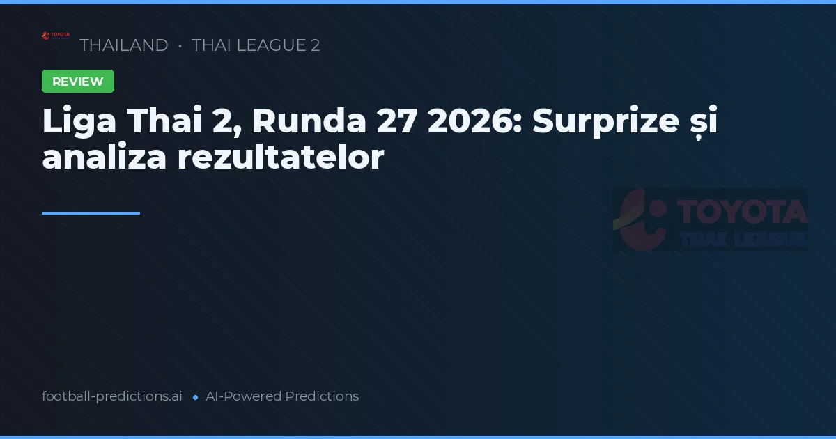 Liga Thai 2, Runda 27 2026: Surprize și analiza rezultatelor