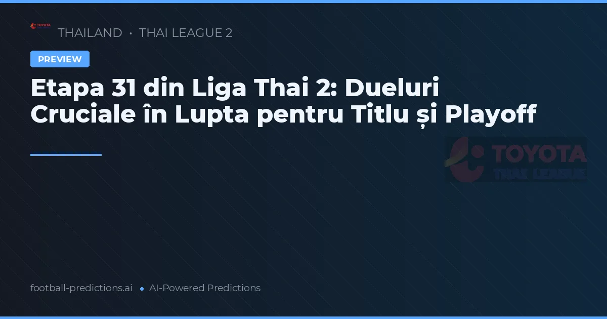 Etapa 31 din Liga Thai 2: Dueluri Cruciale în Lupta pentru Titlu și Playoff