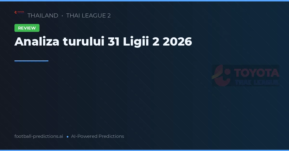 Analiza turului 31 Ligii 2 2026