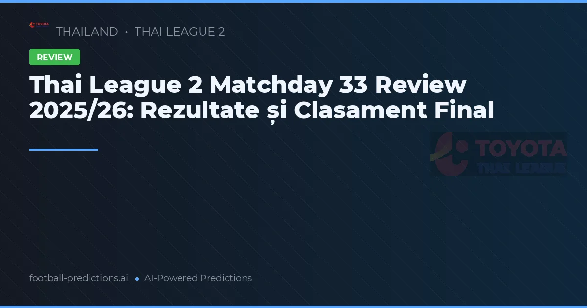 Thai League 2 Matchday 33 Review 2025/26: Rezultate și Clasament Final