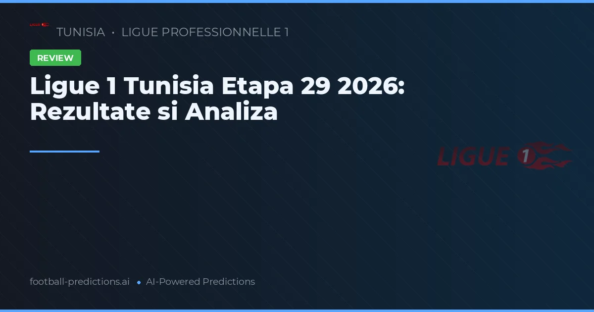 Ligue 1 Tunisia Etapa 29 2026: Rezultate si Analiza