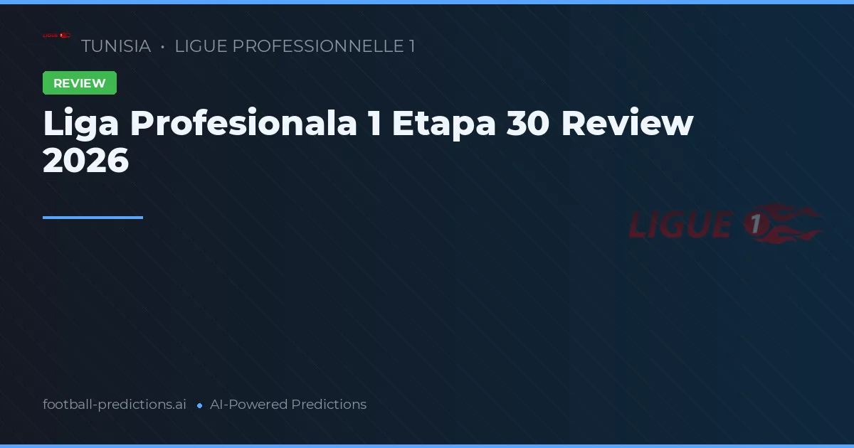 Liga Profesionala 1 Etapa 30 Review 2026