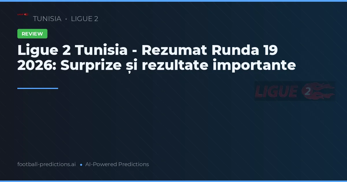 Ligue 2 Tunisia - Rezumat Runda 19 2026: Surprize și rezultate importante