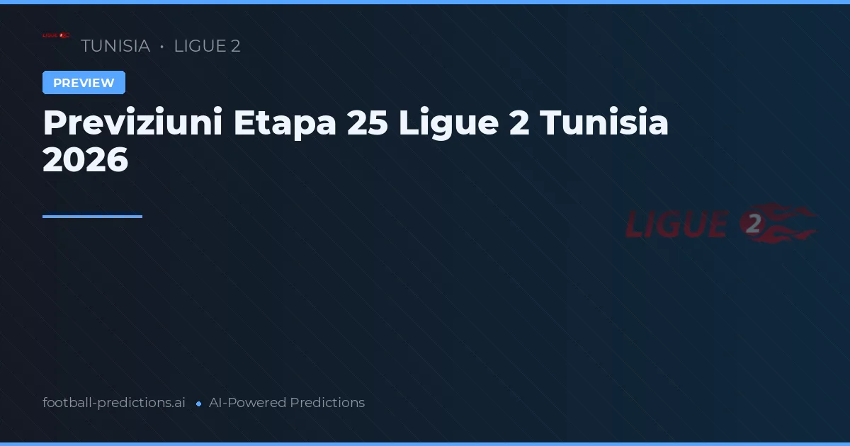 Previziuni Etapa 25 Ligue 2 Tunisia 2026