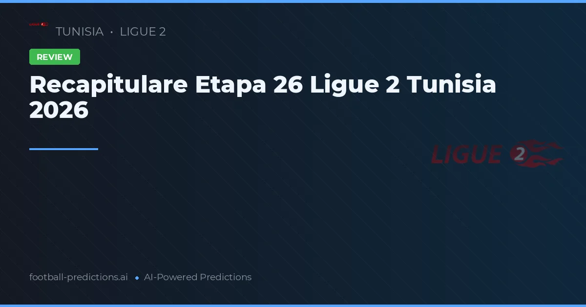 Recapitulare Etapa 26 Ligue 2 Tunisia 2026