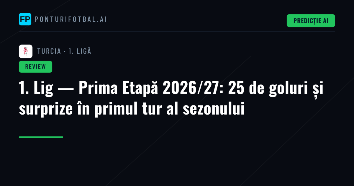 1. Lig — Prima Etapă 2026/27: 25 de goluri și surprize în primul tur al sezonului