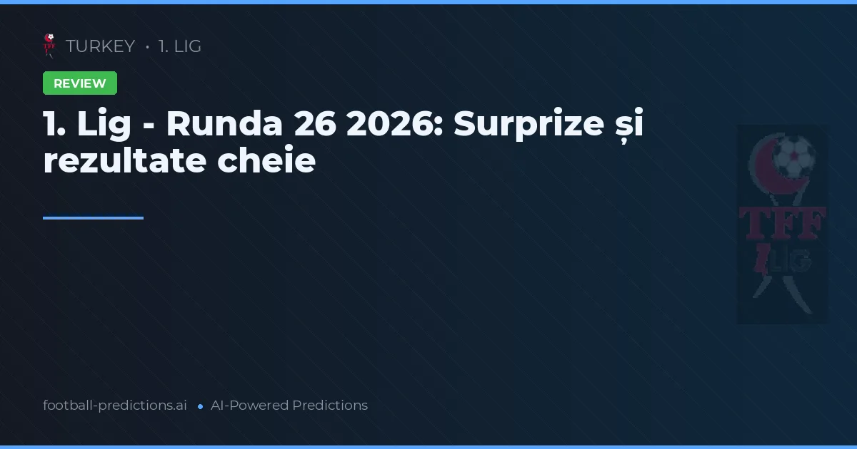 1. Lig - Runda 26 2026: Surprize și rezultate cheie