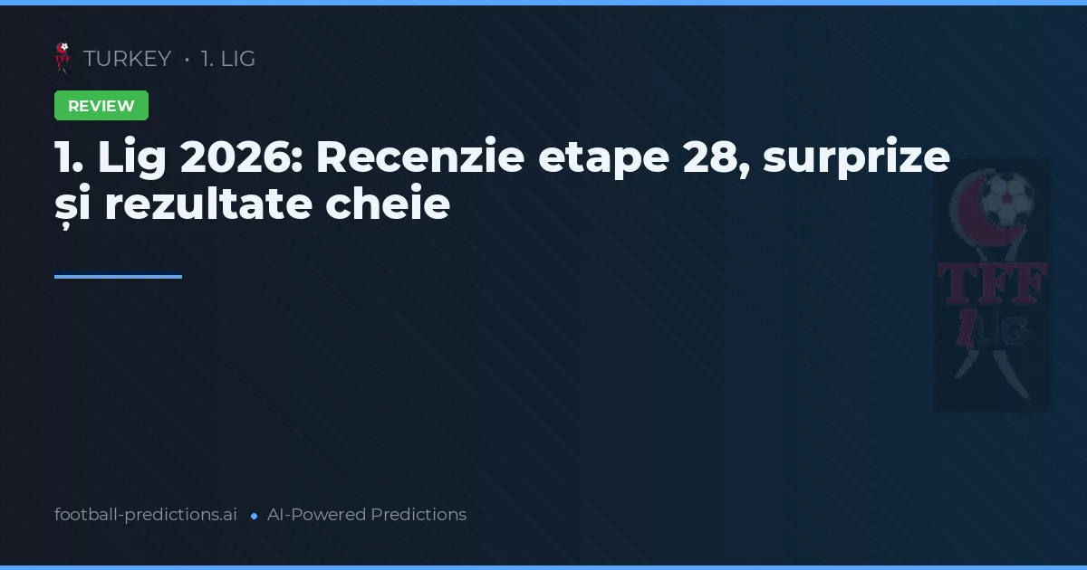 1. Lig 2026: Recenzie etape 28, surprize și rezultate cheie