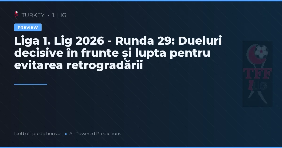 Liga 1. Lig 2026 - Runda 29: Dueluri decisive în frunte și lupta pentru evitarea retrogradării