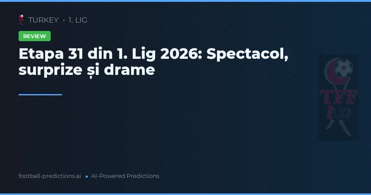 Etapa 31 din 1. Lig 2026: Spectacol, surprize și drame