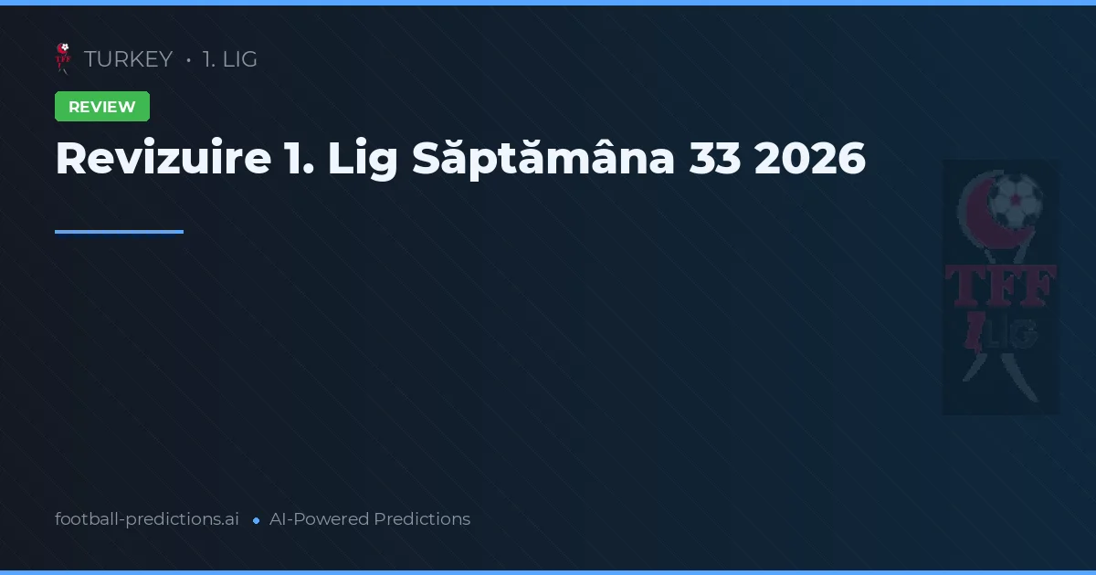 Revizuire 1. Lig Săptămâna 33 2026