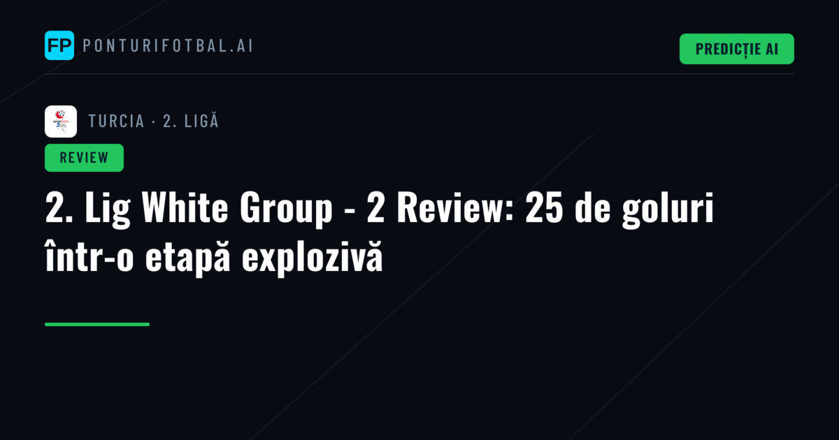 2. Lig White Group - 2 Review: 25 de goluri într-o etapă explozivă