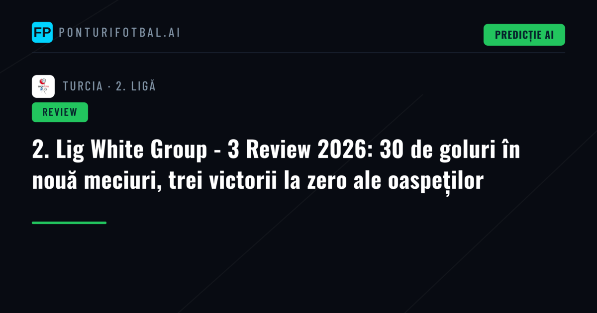 2. Lig White Group - 3 Review 2026: 30 de goluri în nouă meciuri, trei victorii la zero ale oaspeților