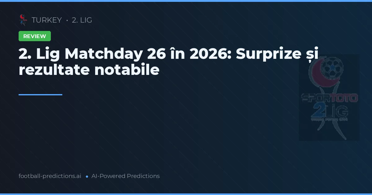 2. Lig Matchday 26 în 2026: Surprize și rezultate notabile