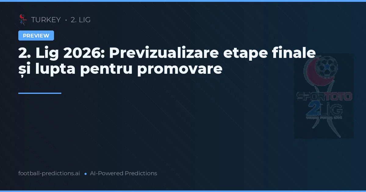2. Lig 2026: Previzualizare etape finale și lupta pentru promovare