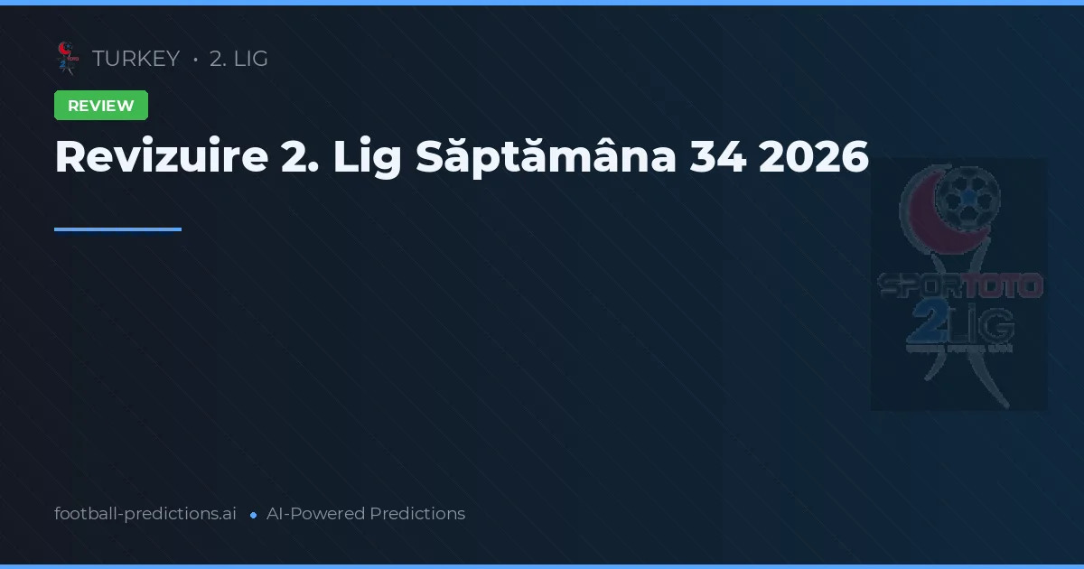 Revizuire 2. Lig Săptămâna 34 2026