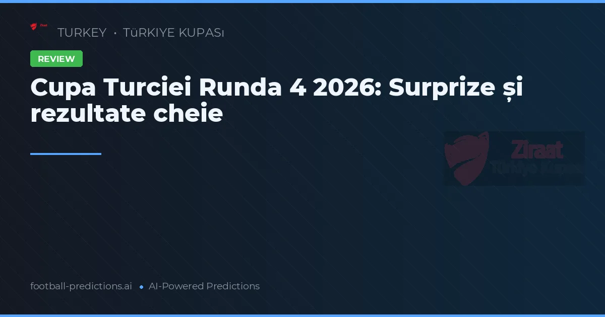 Cupa Turciei Runda 4 2026: Surprize și rezultate cheie
