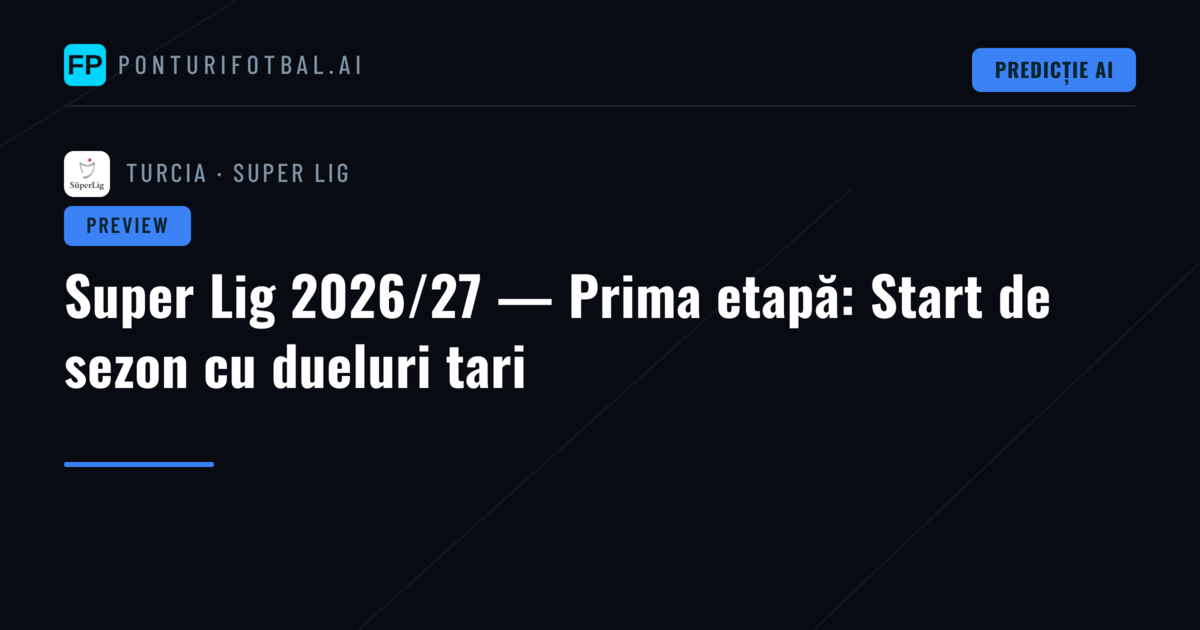 Super Lig 2026/27 — Prima etapă: Start de sezon cu dueluri tari